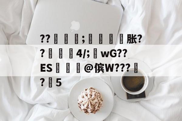 关于??嵲;闣檸胀??皳蕯4/;wG??ES篖@傧W????5的信息-天博登录入口